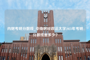 内财考研分数线_中南财经政法大学2023年考研分数线是多少？