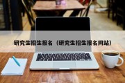 研究生招生报名（研究生招生报名网站）