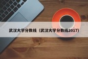 武汉大学分数线（武汉大学分数线2017）