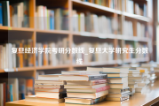 复旦经济学院考研分数线_复旦大学研究生分数线