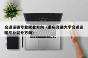 交通运输专业就业方向（重庆交通大学交通运输专业就业方向）