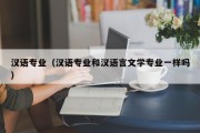 汉语专业（汉语专业和汉语言文学专业一样吗）