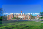 2023年天津大学考研分数线_天津各大学录取分数线2023