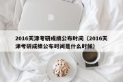 2016天津考研成绩公布时间（2016天津考研成绩公布时间是什么时候）