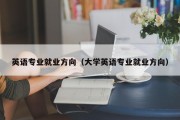 英语专业就业方向（大学英语专业就业方向）