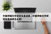 中国传媒大学研究生查成绩（中国传媒大学研究生查成绩怎么查）