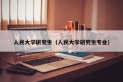 人民大学研究生（人民大学研究生专业）