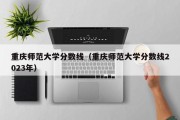 重庆师范大学分数线（重庆师范大学分数线2023年）