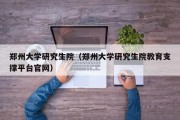 郑州大学研究生院（郑州大学研究生院教育支撑平台官网）