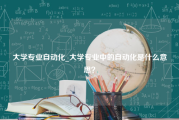 大学专业自动化_大学专业中的自动化是什么意思？