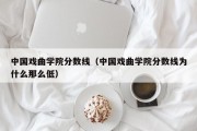 中国戏曲学院分数线（中国戏曲学院分数线为什么那么低）