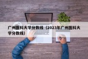 广州医科大学分数线（2023年广州医科大学分数线）