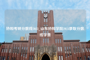 协和考研分数线2023_山东协和学院2023录取分数线学费