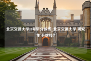 北京交通大学18考研分数线_北京交通大学 研究生 分数线？