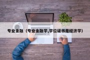 专业金融（专业金融学,学位证书是经济学）