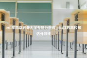 2023年南京农业大学考研分数线_2023江苏高校预估分数线