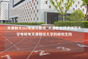 天津财大2023考研分数线_天津职业技术师范大学考研考天津财经大学的研究生吗