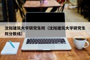 沈阳建筑大学研究生院（沈阳建筑大学研究生院分数线）