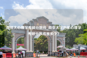 南师大心理学考研分数线_南京大学历年心理学考研分数线是多少？