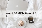 mpacc分数线（厦门大学mpacc分数线）