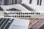 河北大学2013年各专业录取分数线（河北大学2017年各专业录取分数线）