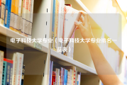 电子科技大学专业（电子科技大学专业排名一览表）