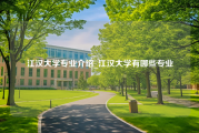 江汉大学专业介绍_江汉大学有哪些专业