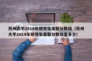 苏州大学2014年研究生录取分数线（苏州大学2014年研究生录取分数线是多少）