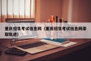 重庆招生考试信息网（重庆招生考试信息网录取轨迹）