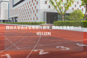 四川大学会计学考研分数线_四川大学考研396分可以过吗