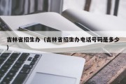 吉林省招生办（吉林省招生办电话号码是多少）