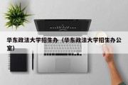 华东政法大学招生办（华东政法大学招生办公室）