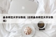 曲阜师范大学分数线（日照曲阜师范大学分数线）