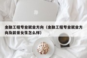 金融工程专业就业方向（金融工程专业就业方向及前景女生怎么样）