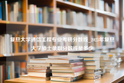 复旦大学通信工程专业考研分数线_2023年复旦大学硕士录取分数线是多少