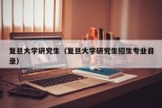 复旦大学研究生（复旦大学研究生招生专业目录）