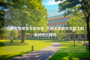 兰州大学研究生院专业_兰州大学研究生院工科有纺织工程吗