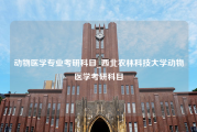 动物医学专业考研科目_西北农林科技大学动物医学考研科目