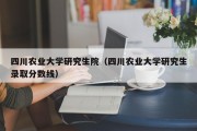 四川农业大学研究生院（四川农业大学研究生录取分数线）