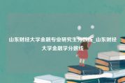 山东财经大学金融专业研究生分数线_山东财经大学金融学分数线