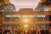 河海大学的专业_河海大学有什么特色专业