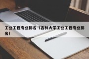 工业工程专业排名（吉林大学工业工程专业排名）