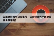 云南财经大学研究生院（云南财经大学研究生院金融学院）