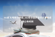 2023矿大考研分数线_2023年中国矿业大学考研成绩公布时间