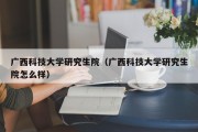 广西科技大学研究生院（广西科技大学研究生院怎么样）