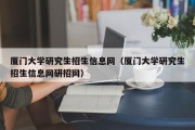 厦门大学研究生招生信息网（厦门大学研究生招生信息网研招网）