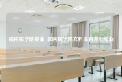 赣南医学院专业_赣南医学院文科生有哪些专业