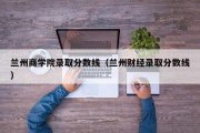 兰州商学院录取分数线（兰州财经录取分数线）