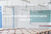 电子科学与技术专业排名（电子科学与技术专业排名大学）