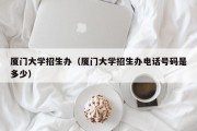 厦门大学招生办（厦门大学招生办电话号码是多少）